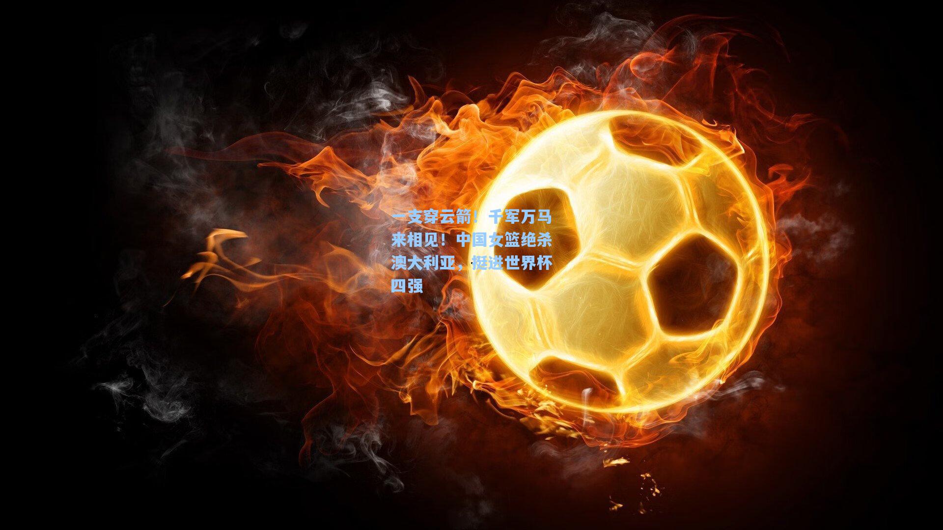 天天盈球竞彩比分_一支穿云箭！千军万马来相见！中国女篮绝杀澳大利亚，挺进世界杯四强