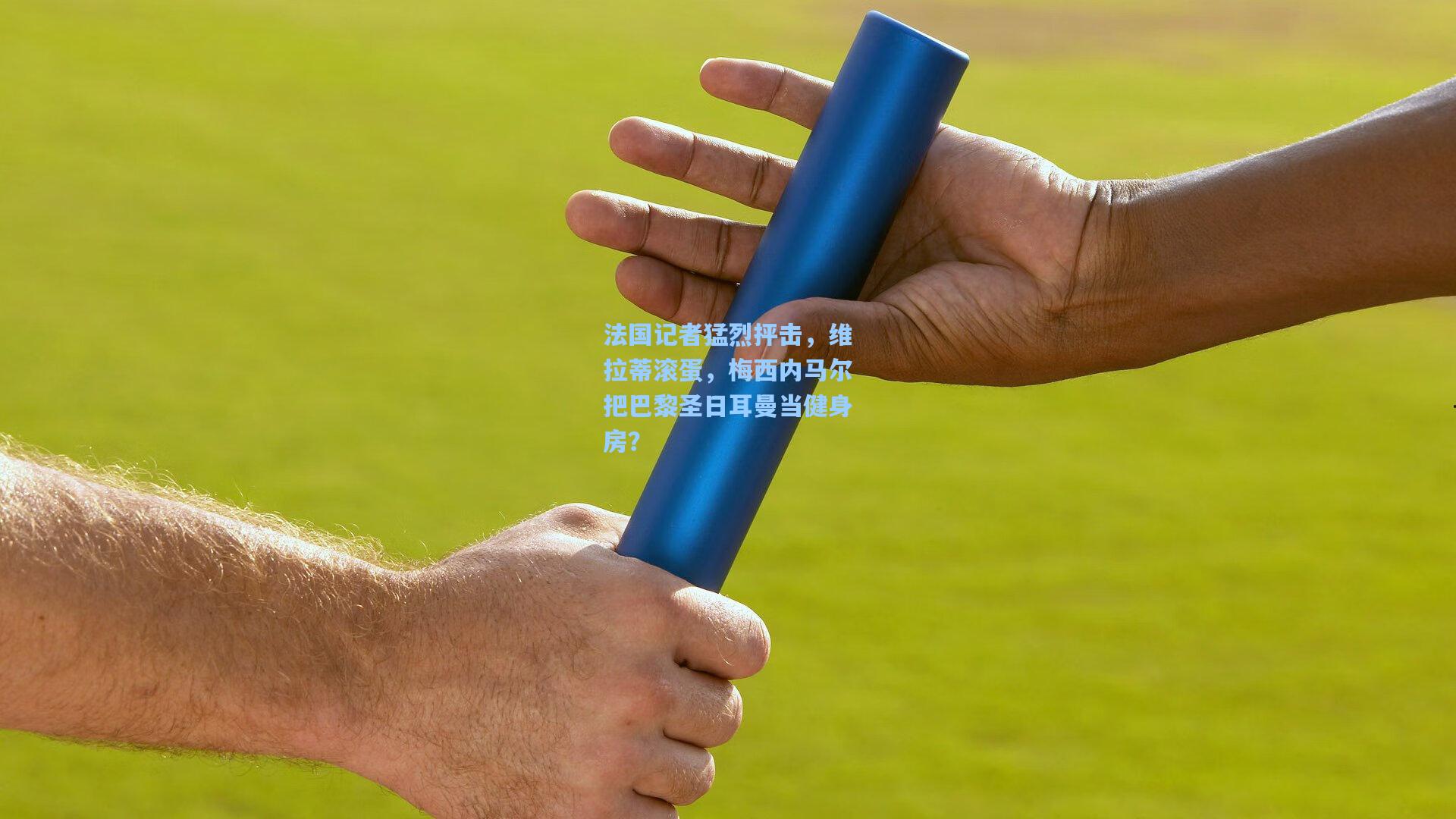 天天盈球即时比分直播|法国记者猛烈抨击，维拉蒂滚蛋，梅西内马尔把巴黎圣日耳曼当健身房？
