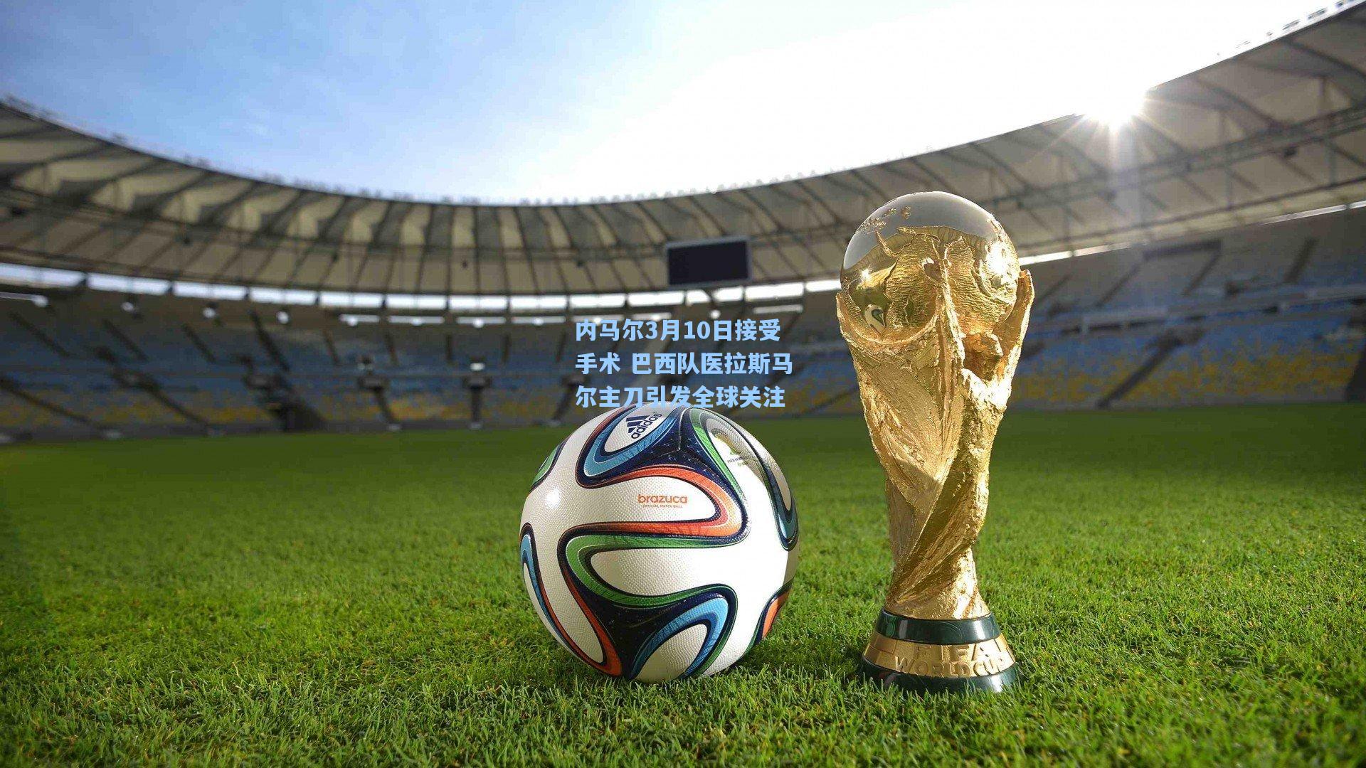 内马尔3月10日接受手术 巴西队医拉斯马尔主刀引发全球关注