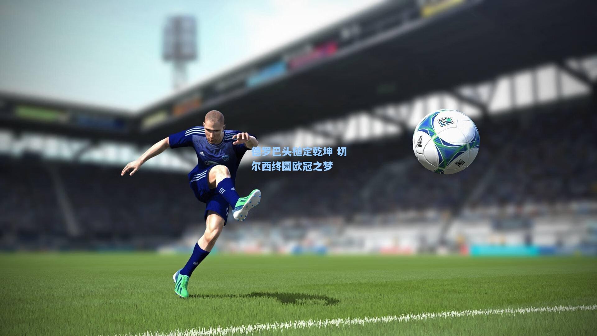 德罗巴头槌定乾坤 切尔西终圆欧冠之梦
