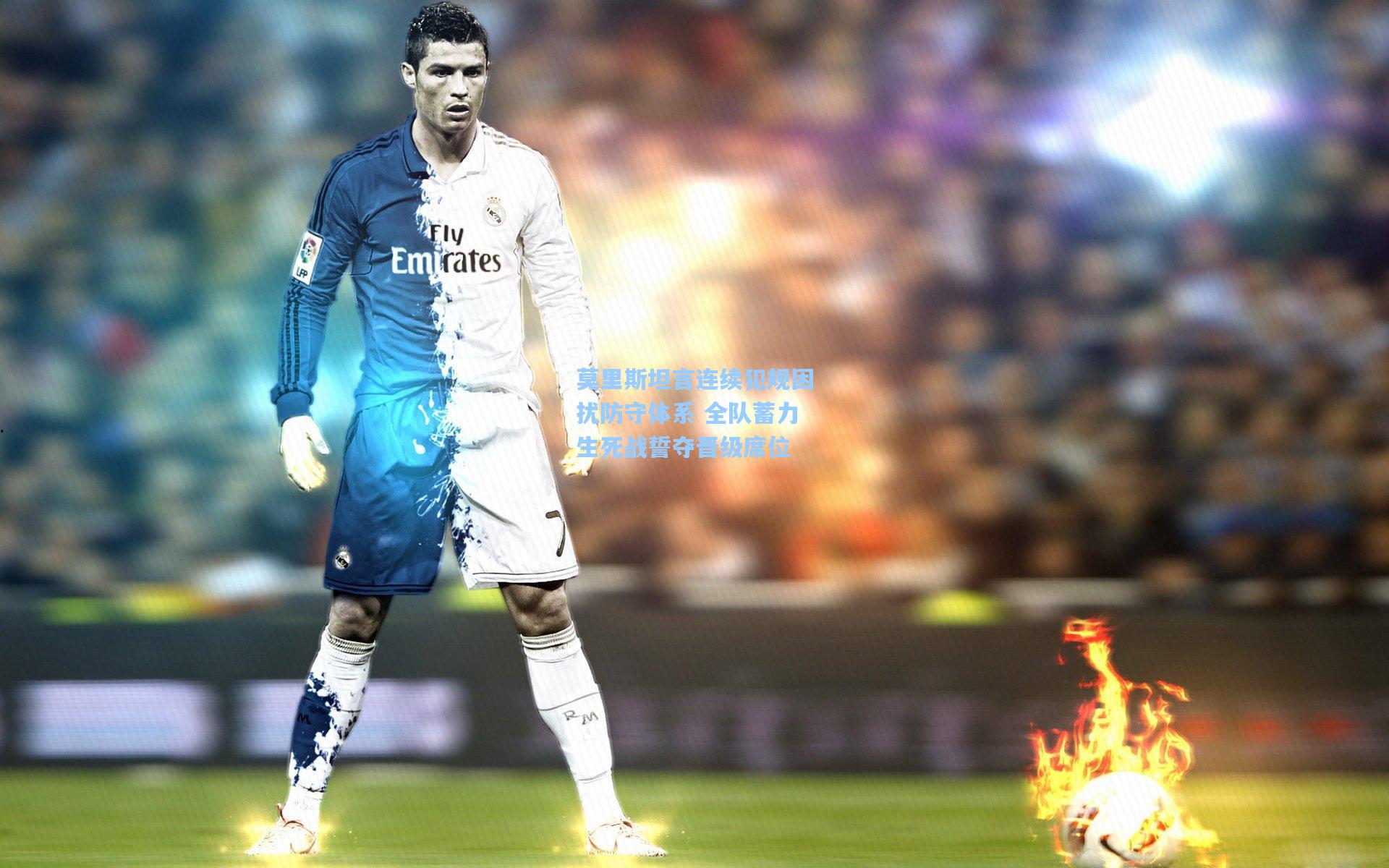 莫里斯坦言连续犯规困扰防守体系 全队蓄力生死战誓夺晋级席位