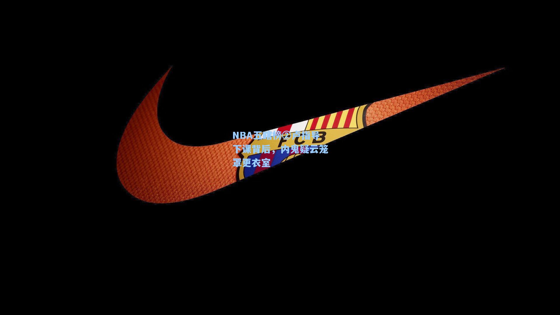 NBA五瞎榜②卢指导下课背后,内鬼疑云笼罩更衣室