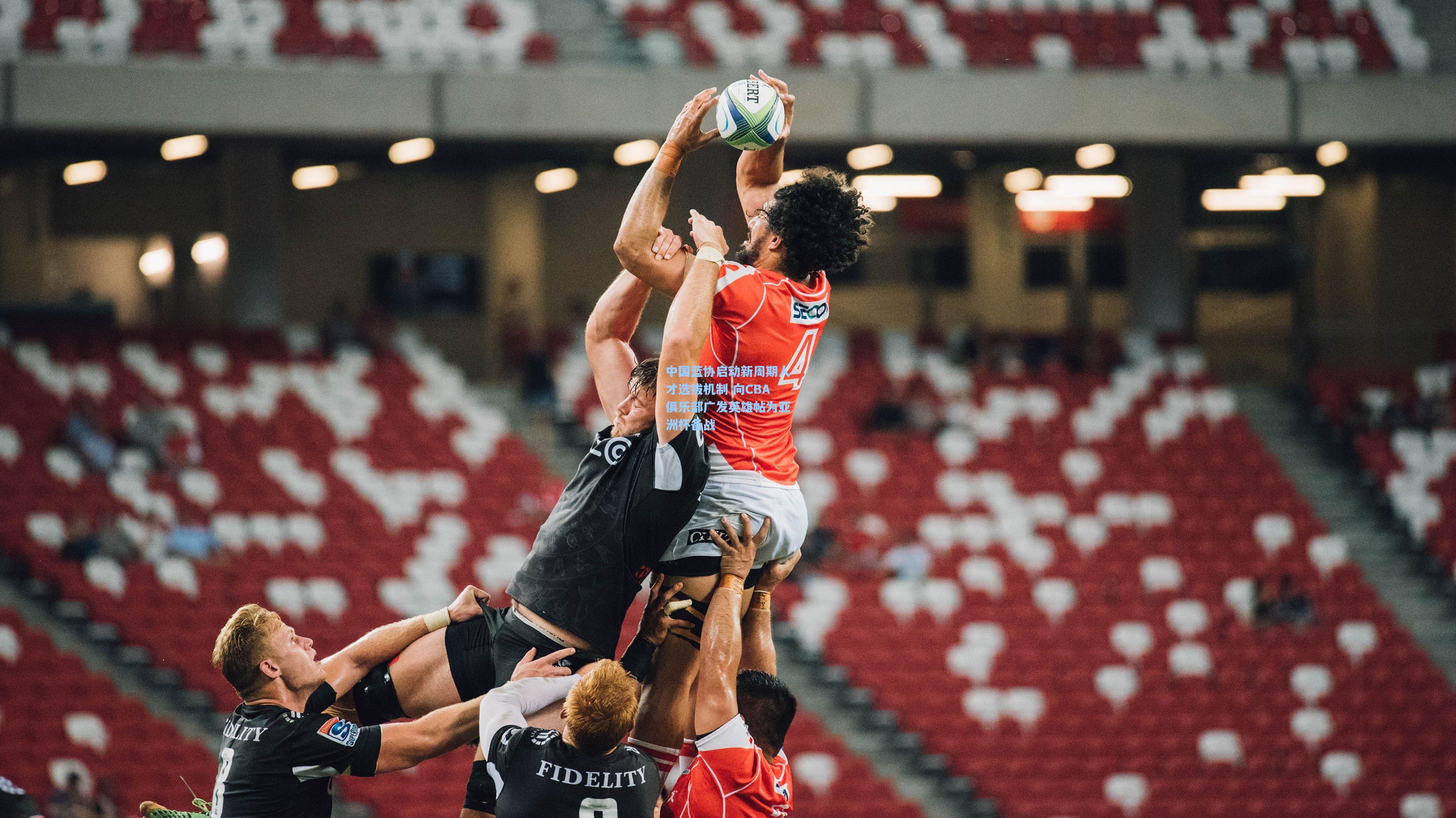 中国篮协启动新周期人才选拔机制 向CBA俱乐部广发英雄帖为亚洲杯备战