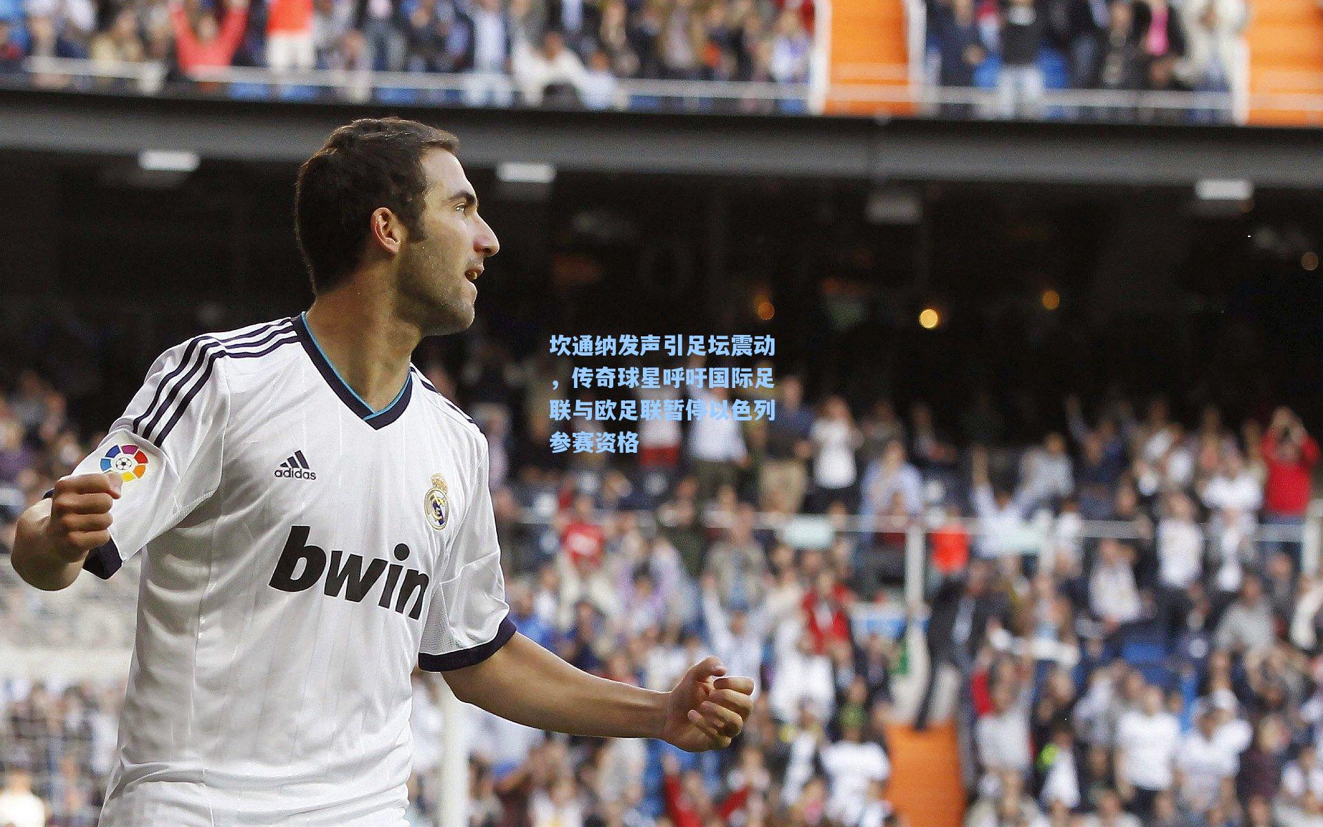 【天天盈球竞彩比分】坎通纳发声引足坛震动,传奇球星呼吁国际足联与欧足联暂停以色列参赛资格