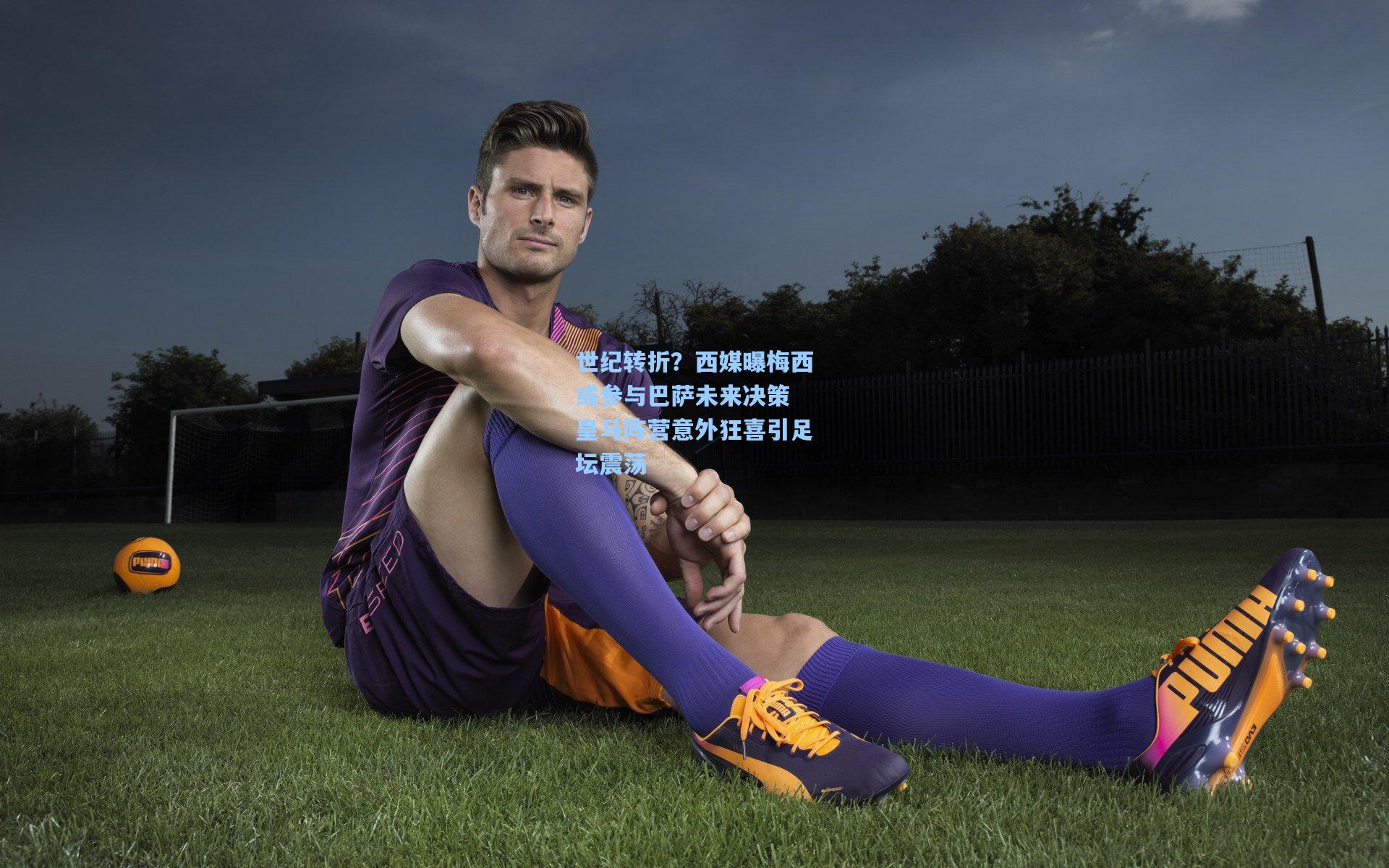 【天天盈球即时比分直播】世纪转折?西媒曝梅西或参与巴萨未来决策 皇马阵营意外狂喜引足坛震荡