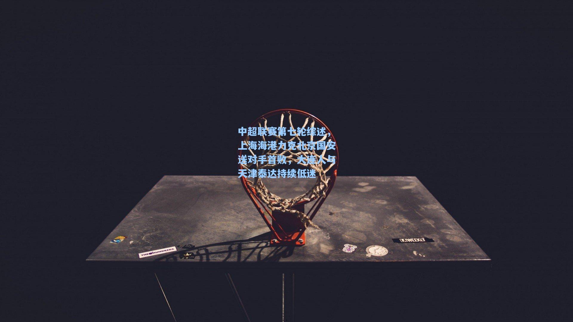 中超联赛第七轮综述，上海海港力克北京国安送对手首败，大连人与天津泰达持续低迷