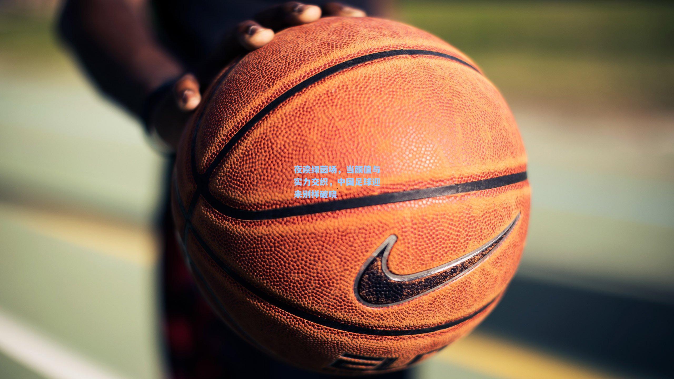 夜读绿茵场,当颜值与实力交织,中国足球迎来别样破晓