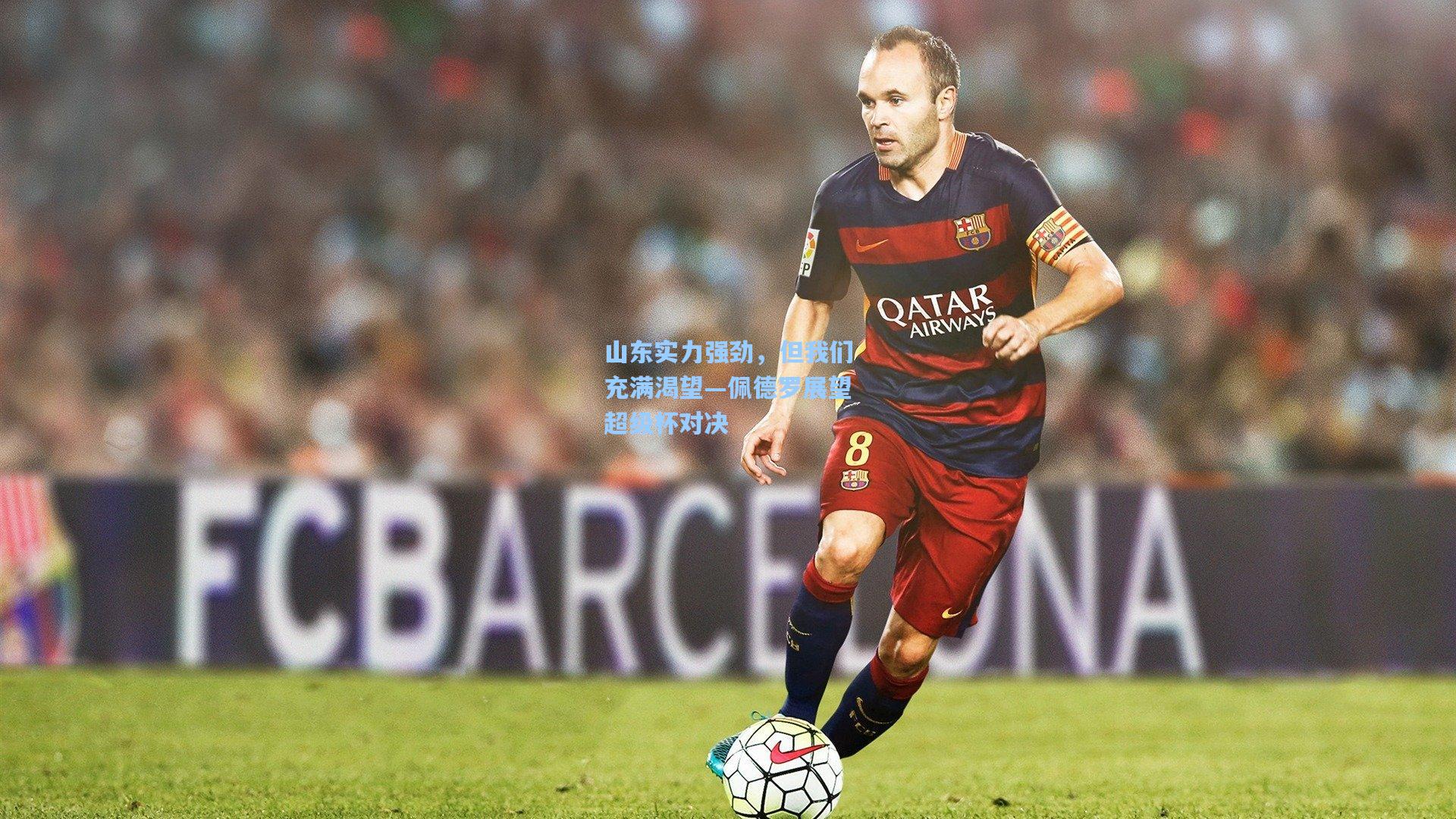 山东实力强劲，但我们充满渴望—佩德罗展望超级杯对决