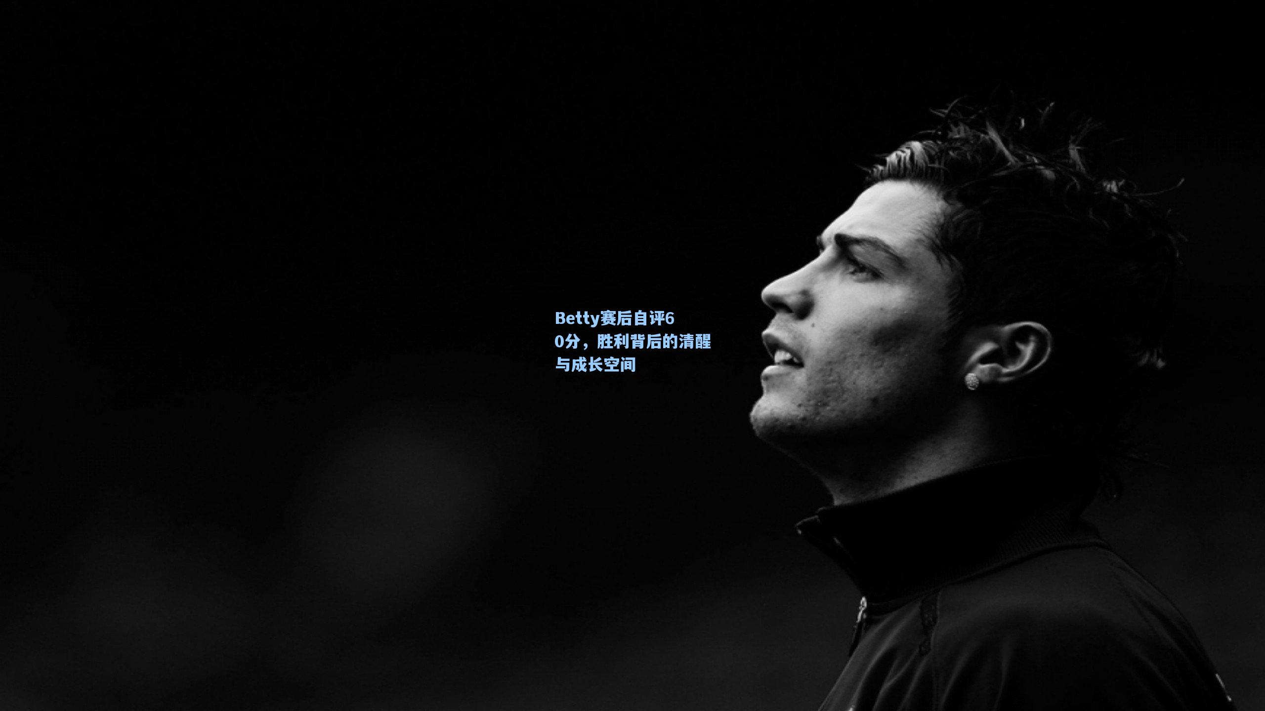 Betty赛后自评60分，胜利背后的清醒与成长空间