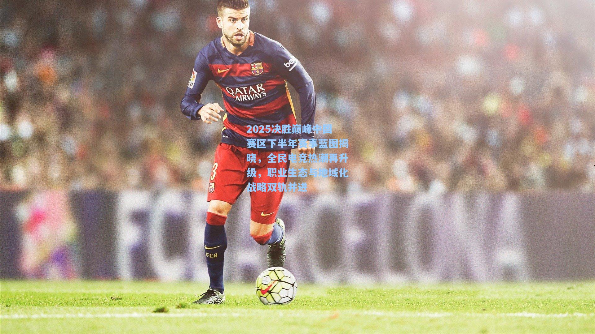 2025决胜巅峰中国赛区下半年赛事蓝图揭晓，全民电竞热潮再升级，职业生态与地域化战略双轨并进