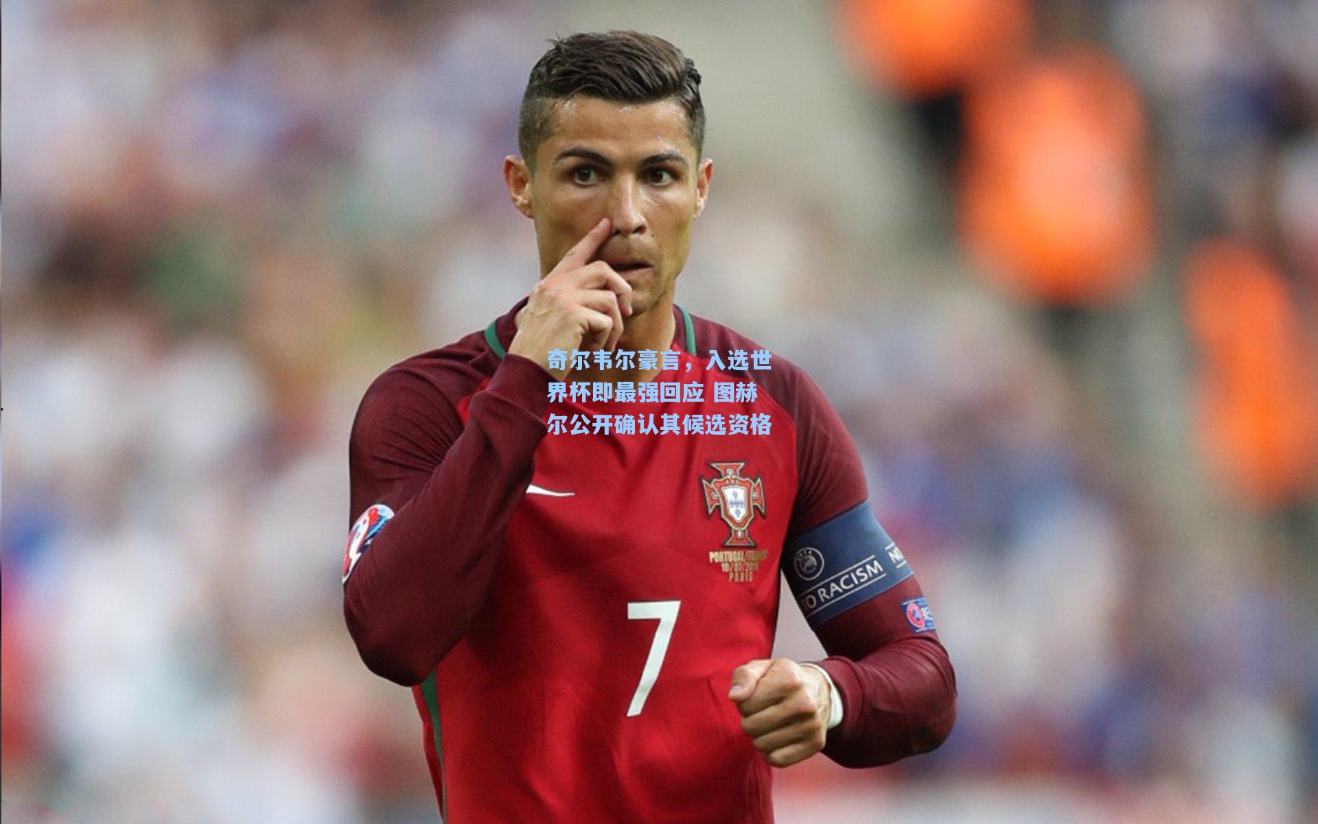 奇尔韦尔豪言，入选世界杯即最强回应 图赫尔公开确认其候选资格
