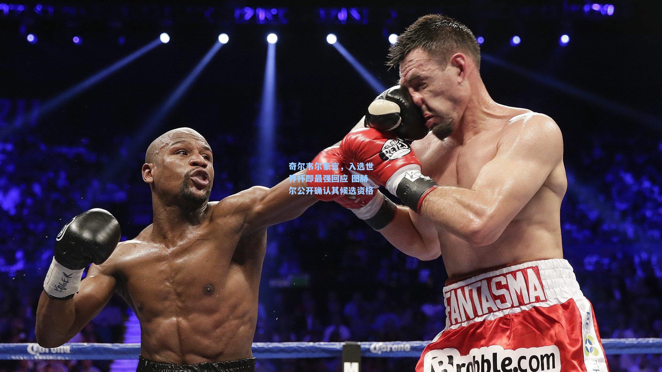 奇尔韦尔豪言，入选世界杯即最强回应 图赫尔公开确认其候选资格