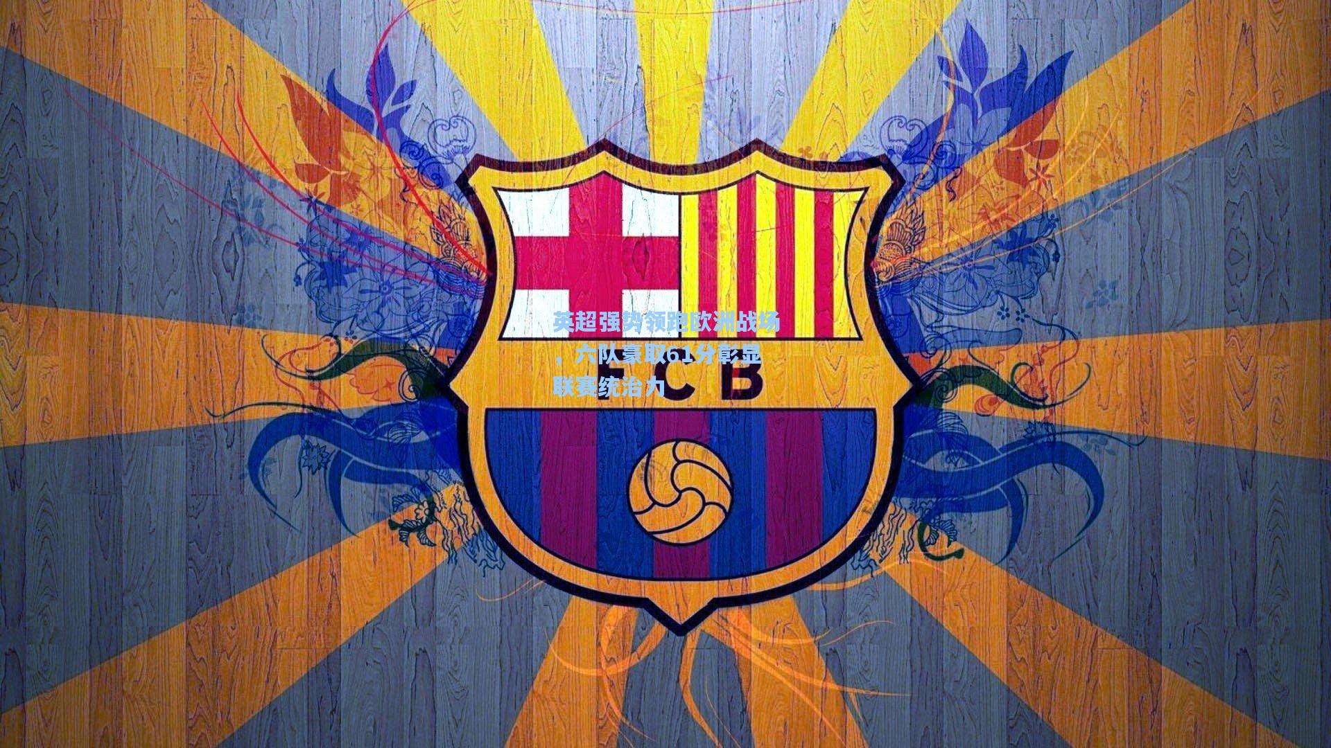 英超强势领跑欧洲战场，六队豪取61分彰显联赛统治力