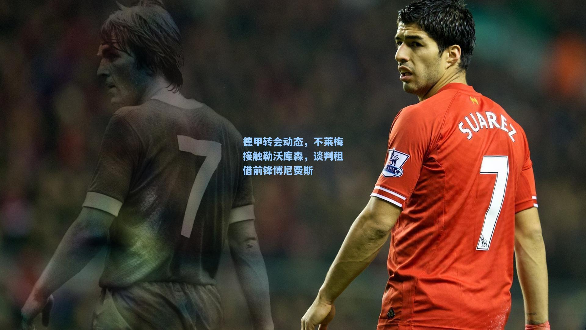 天天盈球即时比分直播：德甲转会动态，不莱梅接触勒沃库森，谈判租借前锋博尼费斯